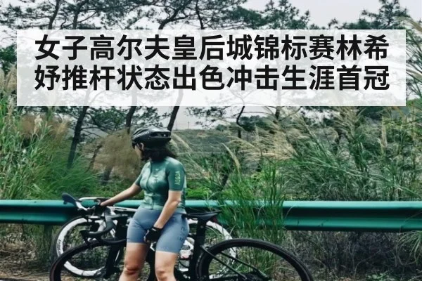 女子高尔夫皇后城锦标赛林希妤推杆状态出色冲击生涯首冠 - kaiyun